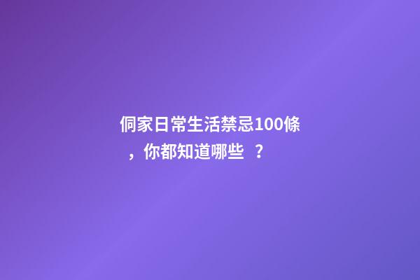 侗家日常生活禁忌100條，你都知道哪些？